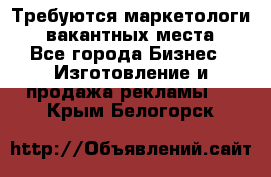 Требуются маркетологи. 3 вакантных места. - Все города Бизнес » Изготовление и продажа рекламы   . Крым,Белогорск